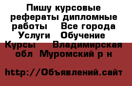 Пишу курсовые рефераты дипломные работы  - Все города Услуги » Обучение. Курсы   . Владимирская обл.,Муромский р-н